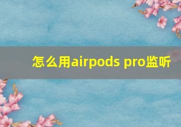 怎么用airpods pro监听